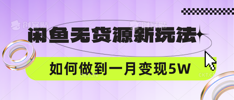 闲鱼无货源新玩法，中间商赚差价如何做到一个月变现5W-云网创