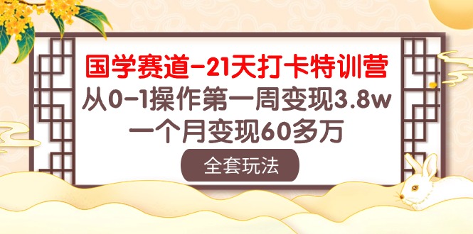 （10224期）国学 赛道-21天打卡特训营：从0-1操作第一周变现3.8w，一个月变现60多万-云网创