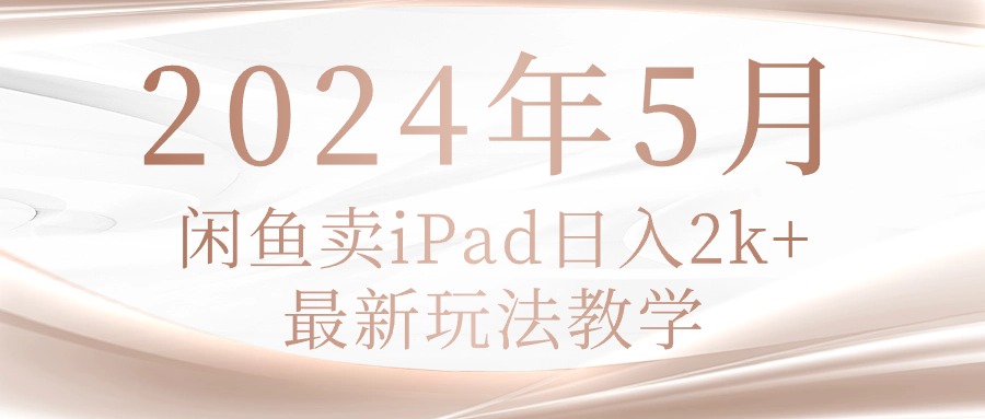 （10459期）2024年5月闲鱼卖ipad日入2k，最新玩法教学-小白专研网